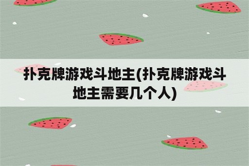 扑克牌游戏斗地主(扑克牌游戏斗地主需要几个人)