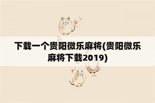 下载一个贵阳微乐麻将(贵阳微乐麻将下载2019)