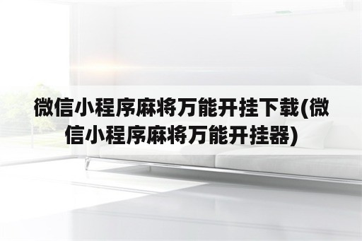 微信小程序麻将万能开挂下载(微信小程序麻将万能开挂器)