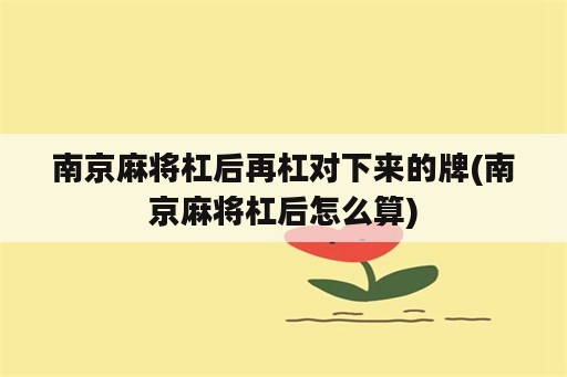 南京麻将杠后再杠对下来的牌(南京麻将杠后怎么算)