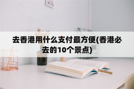 去香港用什么支付最方便(香港必去的10个景点)