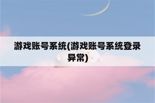 游戏账号系统(游戏账号系统登录异常)