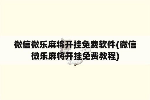 微信微乐麻将开挂免费软件(微信微乐麻将开挂免费教程)