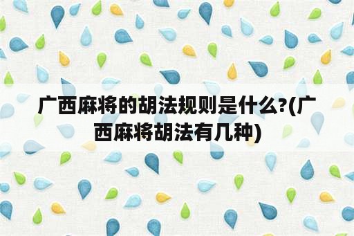 广西麻将的胡法规则是什么?(广西麻将胡法有几种)