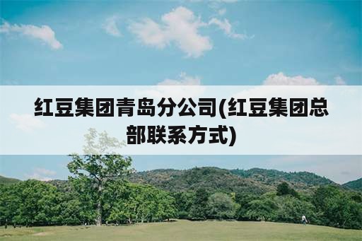 红豆集团青岛分公司(红豆集团总部联系方式)