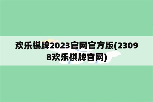 欢乐<strong>棋牌</strong>2023官网官方版(23098欢乐<strong>棋牌</strong>官网)