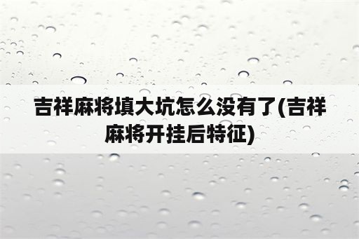 吉祥麻将填大坑怎么没有了(吉祥麻将开挂后特征)