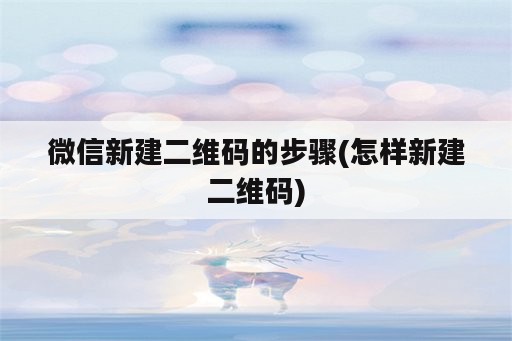 微信新建二维码的步骤(怎样新建二维码)