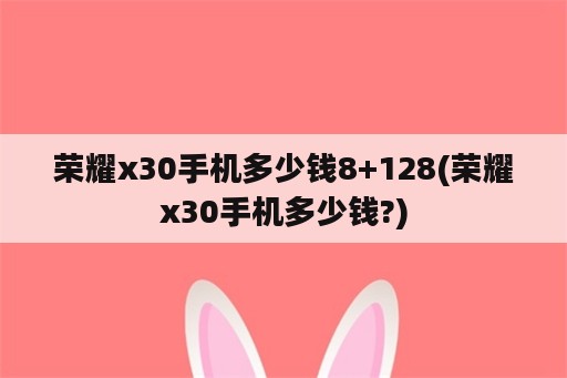 荣耀x30手机多少钱8+128(荣耀x30手机多少钱?)