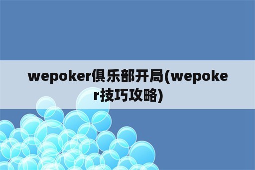 wepoker俱乐部开局(wepoker技巧攻略)