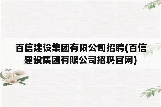 百信建设集团有限公司招聘(百信建设集团有限公司招聘官网)