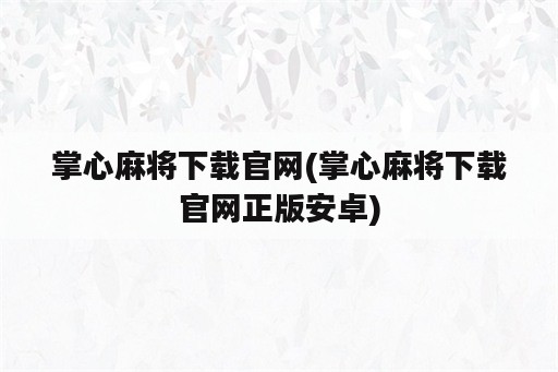 掌心麻将下载官网(掌心麻将下载官网正版安卓)