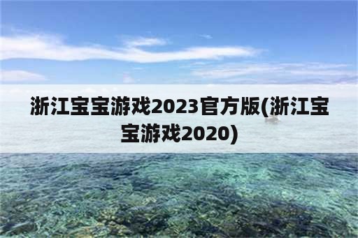 浙江宝宝游戏2023官方版(浙江宝宝游戏2020)