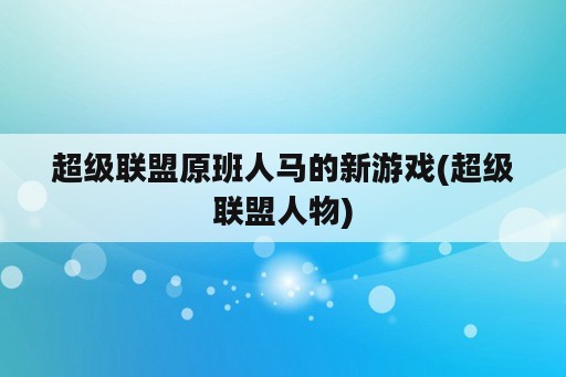 超级联盟原班人马的新游戏(超级联盟人物)