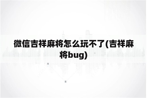 微信吉祥麻将怎么玩不了(吉祥麻将bug)