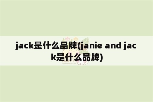 jack是什么品牌(janie and jack是什么品牌)