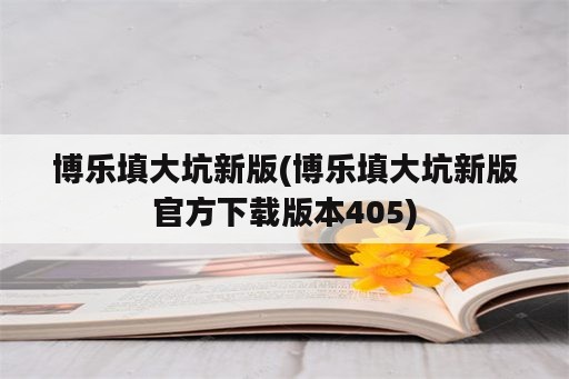 博乐填大坑新版(博乐填大坑新版官方下载版本405)