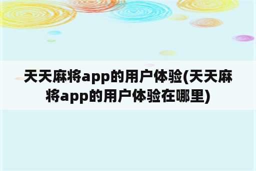 天天麻将app的用户体验(天天麻将app的用户体验在哪里)