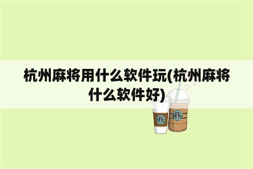 杭州麻将用什么软件玩(杭州麻将什么软件好)