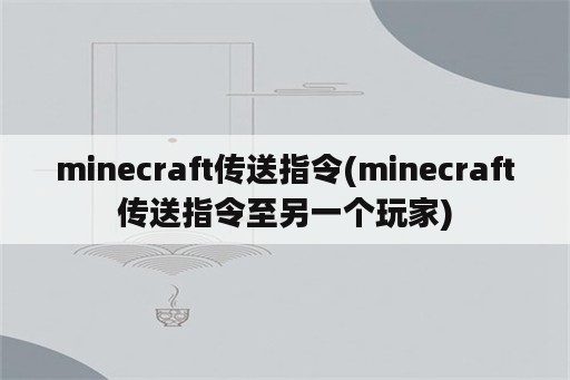 minecraft传送指令(minecraft传送指令至另一个玩家)