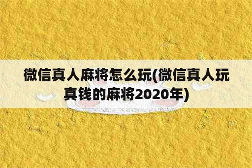 微信真人麻将怎么玩(微信真人玩真钱的麻将2020年)