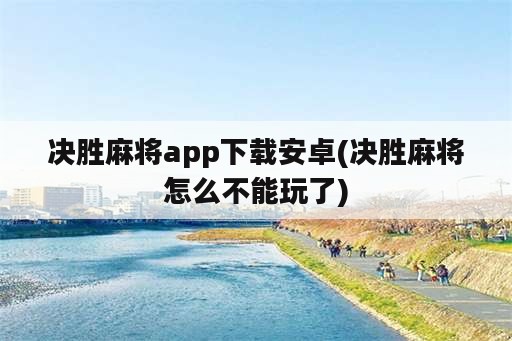 决胜麻将app下载安卓(决胜麻将怎么不能玩了)