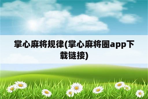 掌心麻将规律(掌心麻将圈app下载链接)