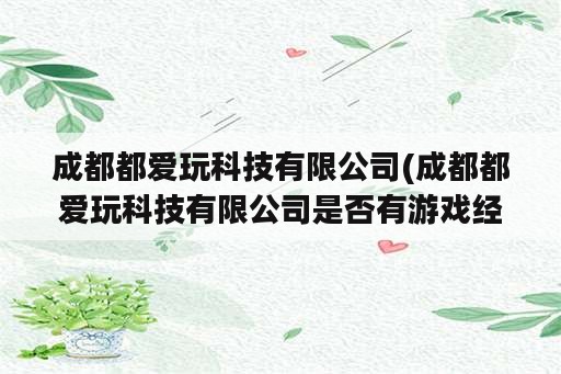 成都都爱玩科技有限公司(成都都爱玩科技有限公司是否有游戏经营许可证)