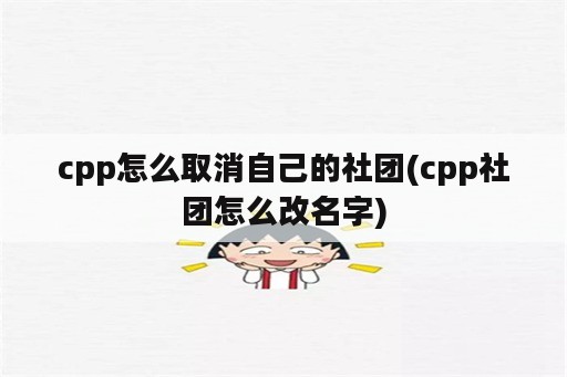 cpp怎么取消自己的社团(cpp社团怎么改名字)