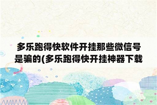 多乐跑得快软件开挂那些微信号是骗的(多乐跑得快开挂神器下载安装)