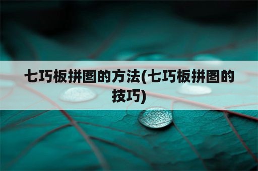 七巧板拼图的方法(七巧板拼图的技巧)