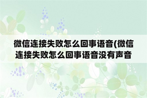 微信连接失败怎么回事语音(微信连接失败怎么回事语音没有声音)