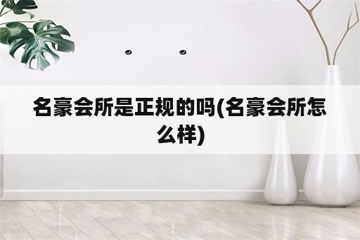 名豪会所是正规的吗(名豪会所怎么样)