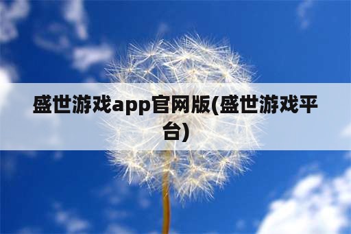 盛世游戏app官网版(盛世游戏平台)