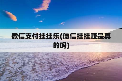 微信支付挂挂乐(微信挂挂赚是真的吗)