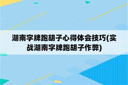 湖南字牌跑胡子心得体会技巧(实战湖南字牌跑胡子作弊)