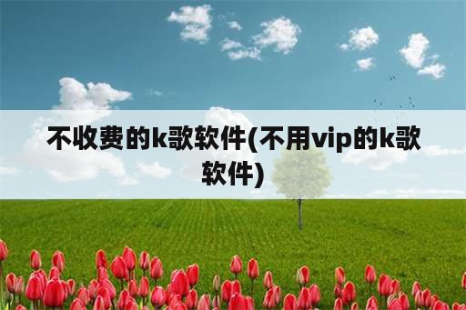 不收费的k歌软件(不用vip的k歌软件)