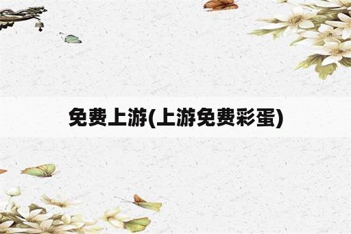 免费上游(上游免费彩蛋)