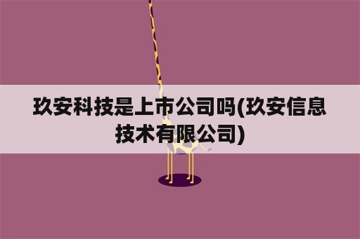 玖安科技是上市公司吗(玖安信息技术有限公司)