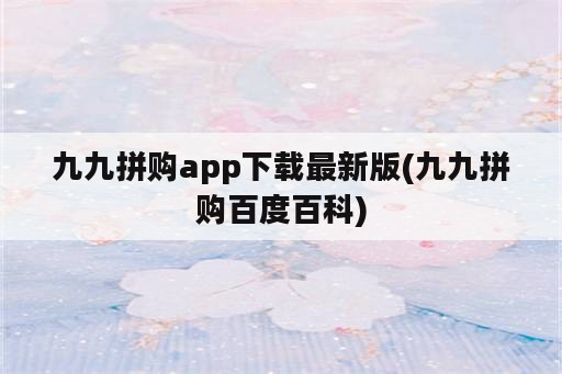 九九拼购app下载最新版(九九拼购百度百科)