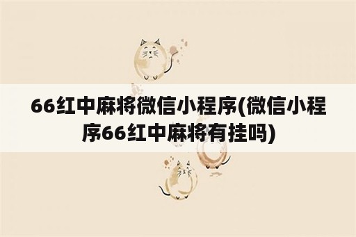 66红中麻将微信小程序(微信小程序66红中麻将有挂吗)