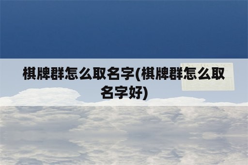 <strong>棋牌</strong>群怎么取名字(<strong>棋牌</strong>群怎么取名字好)