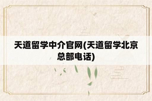 天道留学中介官网(天道留学北京总部电话)