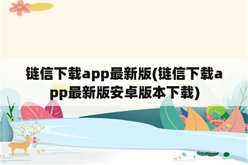 链信下载app最新版(链信下载app最新版安卓版本下载)