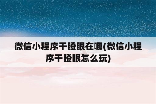 微信小程序干瞪眼在哪(微信小程序干瞪眼怎么玩)