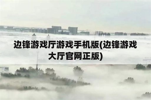 边锋游戏厅游戏手机版(边锋游戏大厅官网正版)