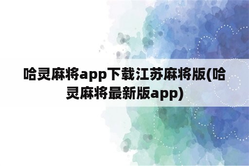 哈灵麻将app下载江苏麻将版(哈灵麻将最新版app)