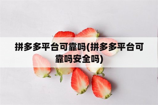 拼多多平台可靠吗(拼多多平台可靠吗安全吗)