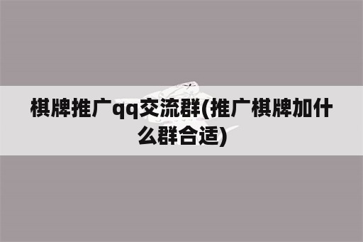 棋牌推广qq交流群(推广棋牌加什么群合适)