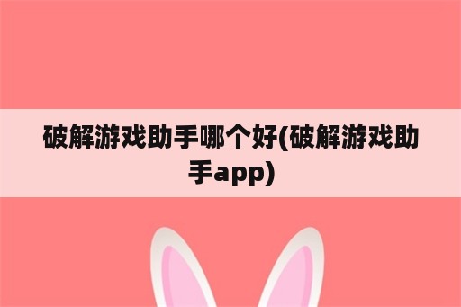 破解游戏助手哪个好(破解游戏助手app)